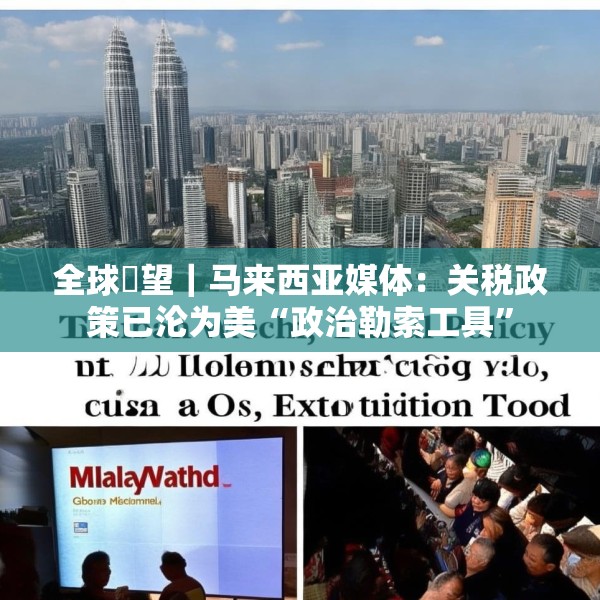 全球瞭望｜马来西亚媒体：关税政策已沦为美“政治勒索工具”