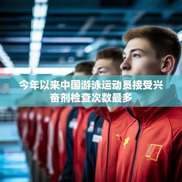 今年以来中国游泳运动员接受兴奋剂检查次数最多
