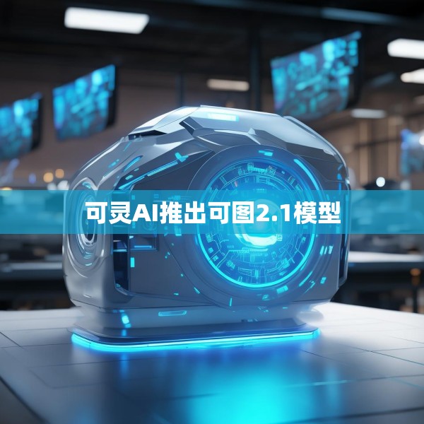 可灵AI推出可图2.1模型