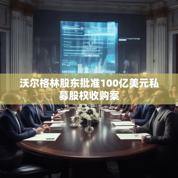 沃尔格林股东批准100亿美元私募股权收购案