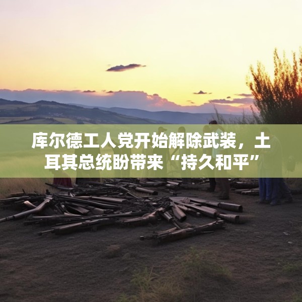 库尔德工人党开始解除武装，土耳其总统盼带来“持久和平”