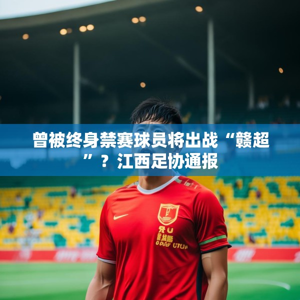 曾被终身禁赛球员将出战“赣超”？江西足协通报