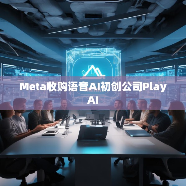 Meta收购语音AI初创公司PlayAI