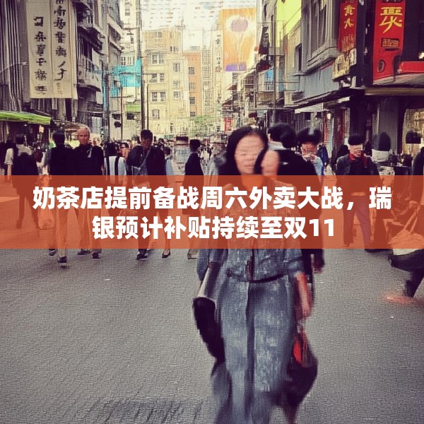 奶茶店提前备战周六外卖大战，瑞银预计补贴持续至双11