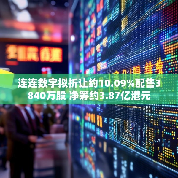 连连数字拟折让约10.09%配售3840万股 净筹约3.87亿港元