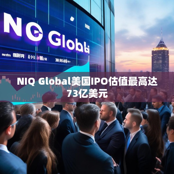 NIQ Global美国IPO估值最高达73亿美元