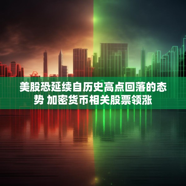 美股恐延续自历史高点回落的态势 加密货币相关股票领涨