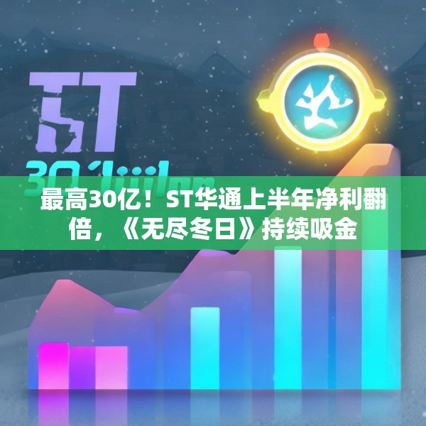 最高30亿！ST华通上半年净利翻倍，《无尽冬日》持续吸金