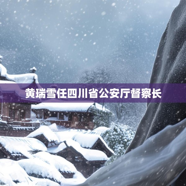 黄瑞雪任四川省公安厅督察长