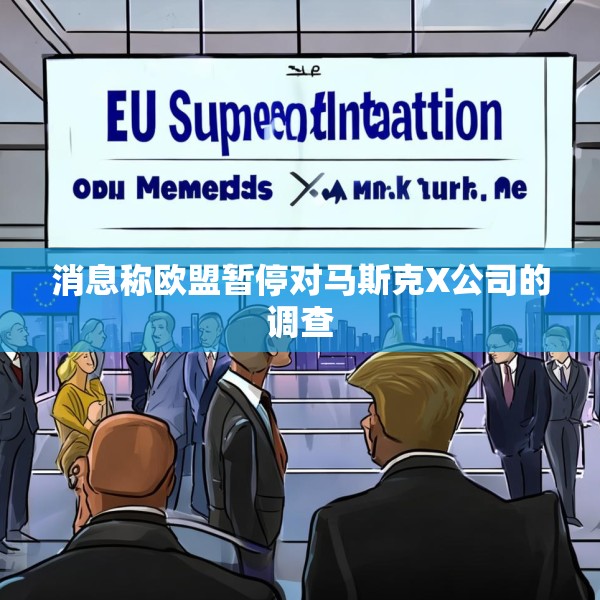 消息称欧盟暂停对马斯克X公司的调查