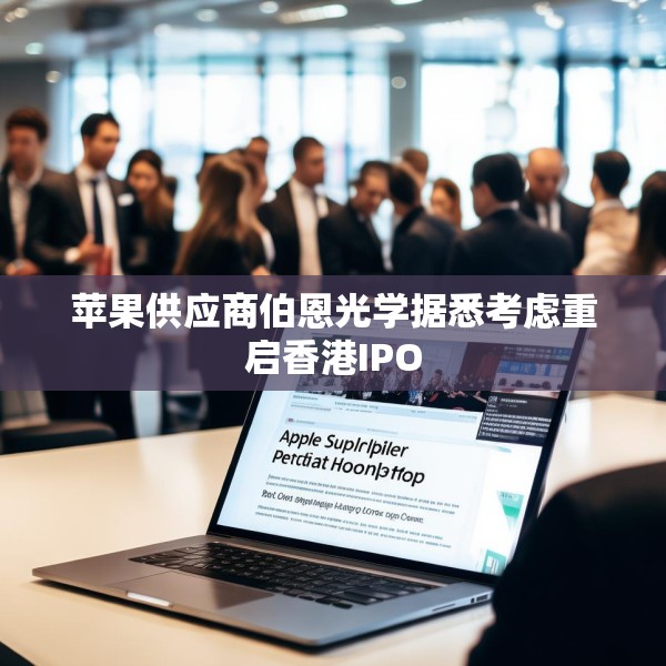 苹果供应商伯恩光学据悉考虑重启香港IPO