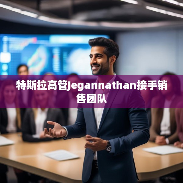 特斯拉高管Jegannathan接手销售团队