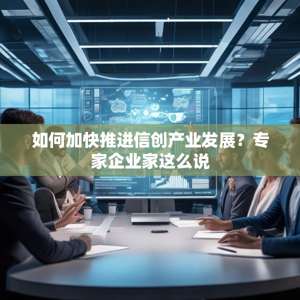 如何加快推进信创产业发展？专家企业家这么说
