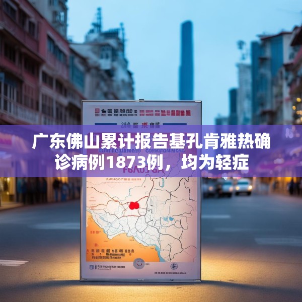 广东佛山累计报告基孔肯雅热确诊病例1873例，均为轻症
