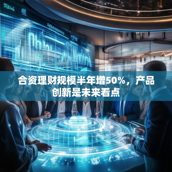 合资理财规模半年增50%，产品创新是未来看点