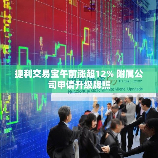 捷利交易宝午前涨超12% 附属公司申请升级牌照