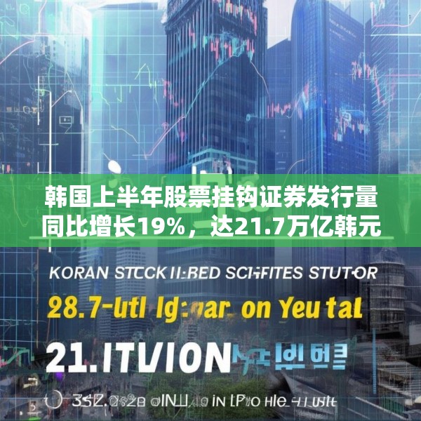 韩国上半年股票挂钩证券发行量同比增长19%，达21.7万亿韩元