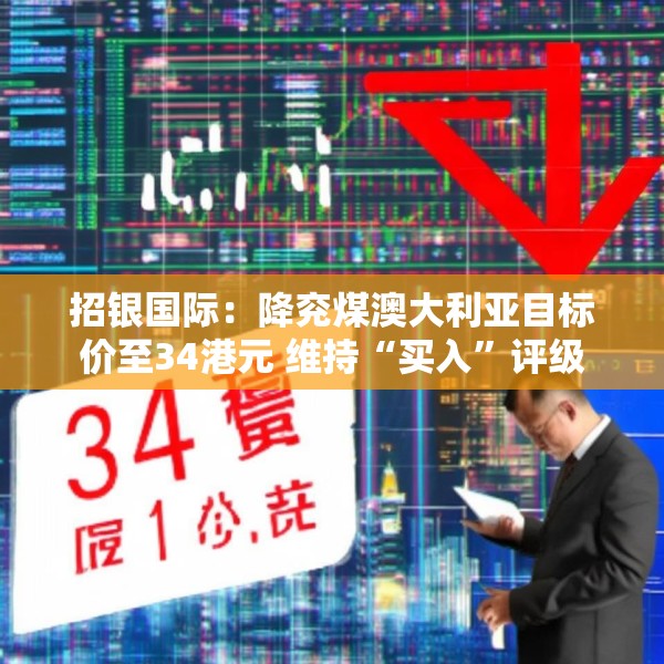 招银国际：降兖煤澳大利亚目标价至34港元 维持“买入”评级
