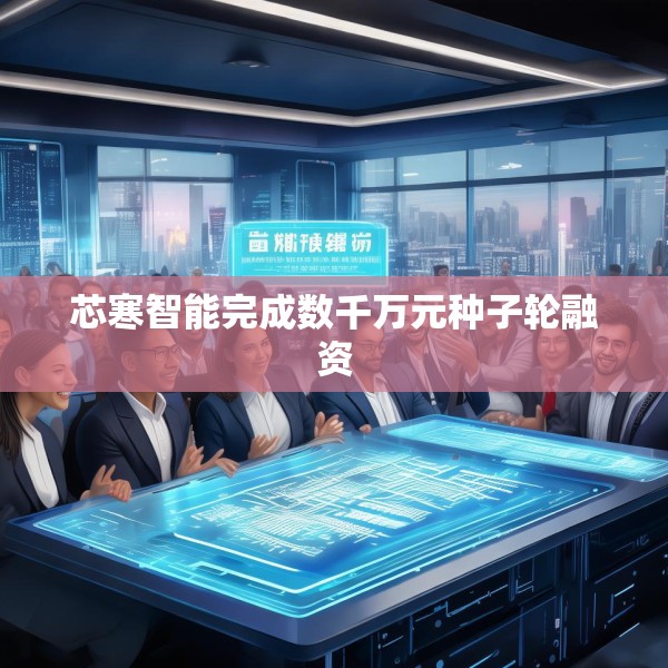 芯寒智能完成数千万元种子轮融资